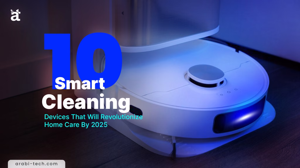Top 10 Smart Cleaning Devices That Will Revolutionize Home Care By 2025